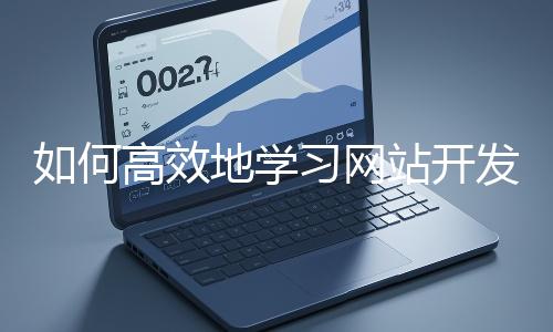 如何高效地学习网站开发的基础知识?